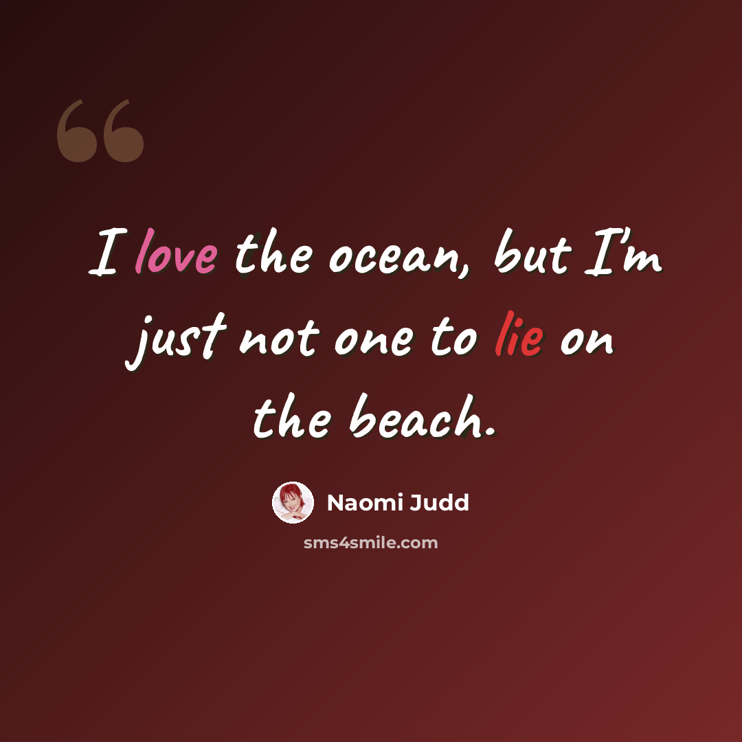 “I love the ocean, but I'm just not one to lie on the beach.” quote by Naomi Judd