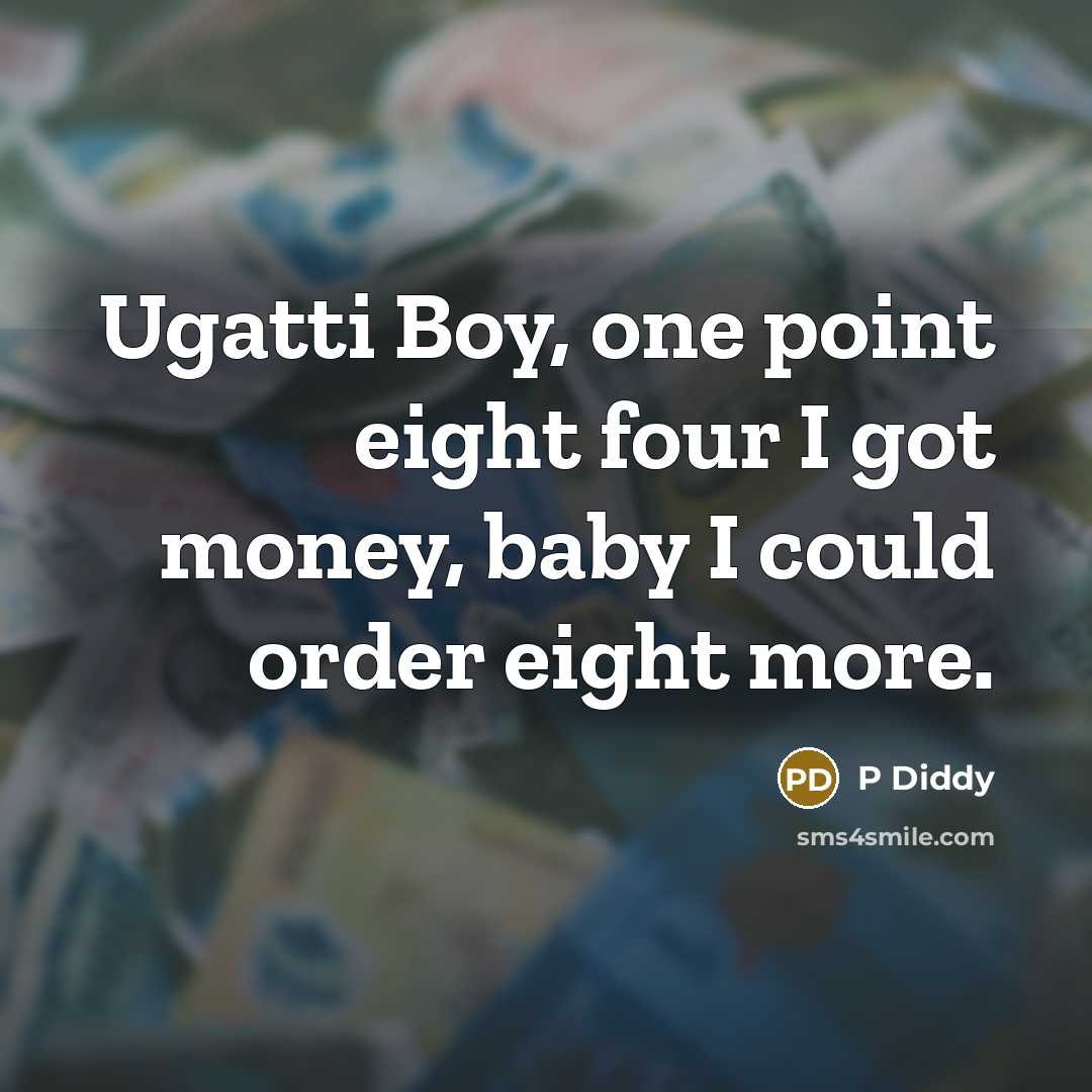 “Ugatti Boy, one point eight four I got money, baby I could order eight more.” quote by P Diddy