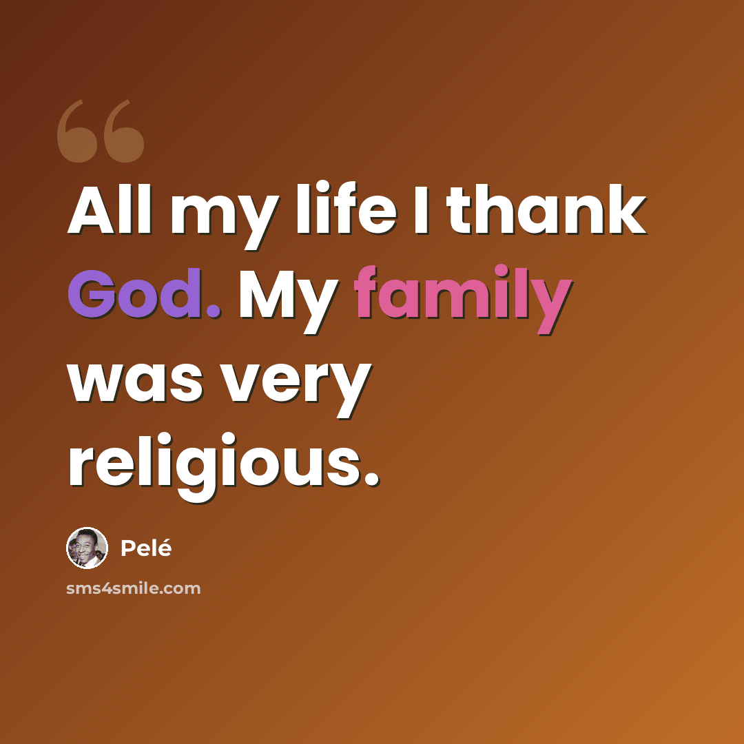 “All my life I thank God. My family was very religious.” quote by Pele