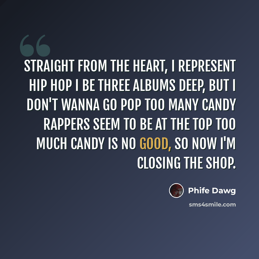 “Straight from the heart, I represent hip hop I be three albums deep, but I don't wanna go pop Too many candy rappers seem to be at the top Too much candy is no good, so now I'm closing the shop.” quote by Phife Dawg