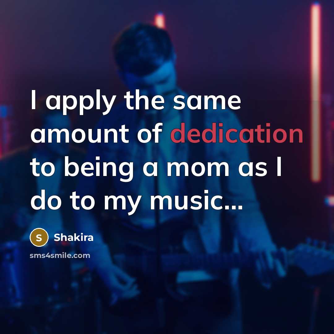 “I apply the same amount of dedication to being a mom as I do to my music...” quote by Shakira