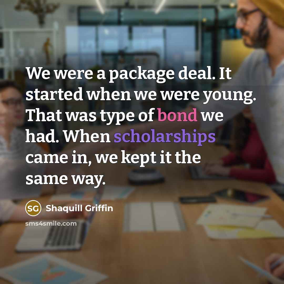 “We were a package deal. It started when we were young. That was type of bond we had. When scholarships came in, we kept it the same way.” quote by Shaquill Griffin
