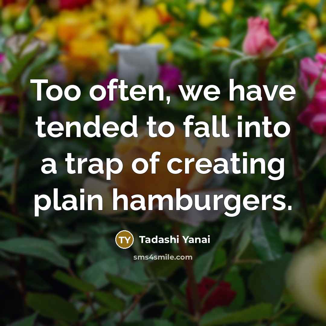 “Too often, we have tended to fall into a trap of creating plain hamburgers.” quote by Tadashi Yanai