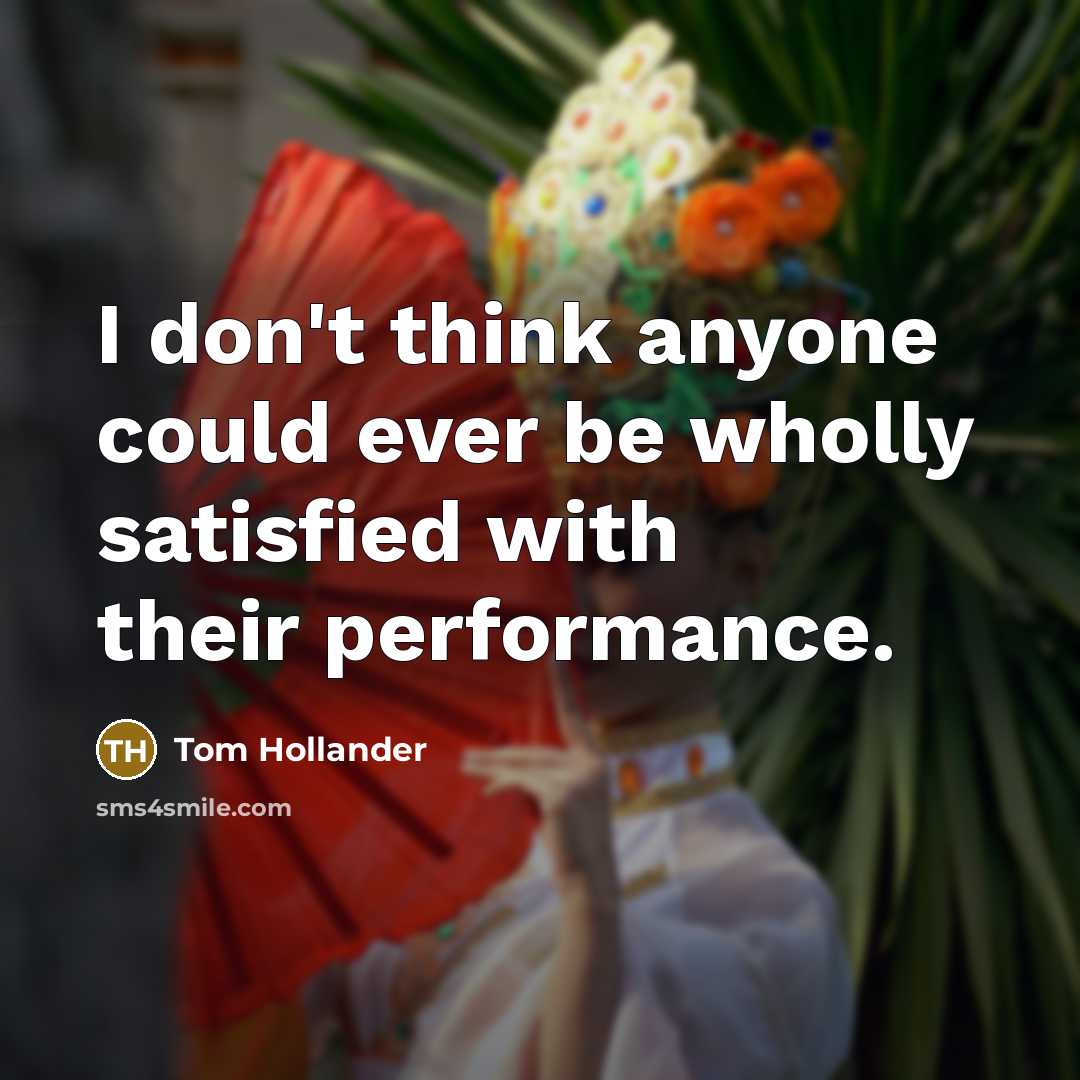“I don't think anyone could ever be wholly satisfied with their performance.” quote by Tom Hollander