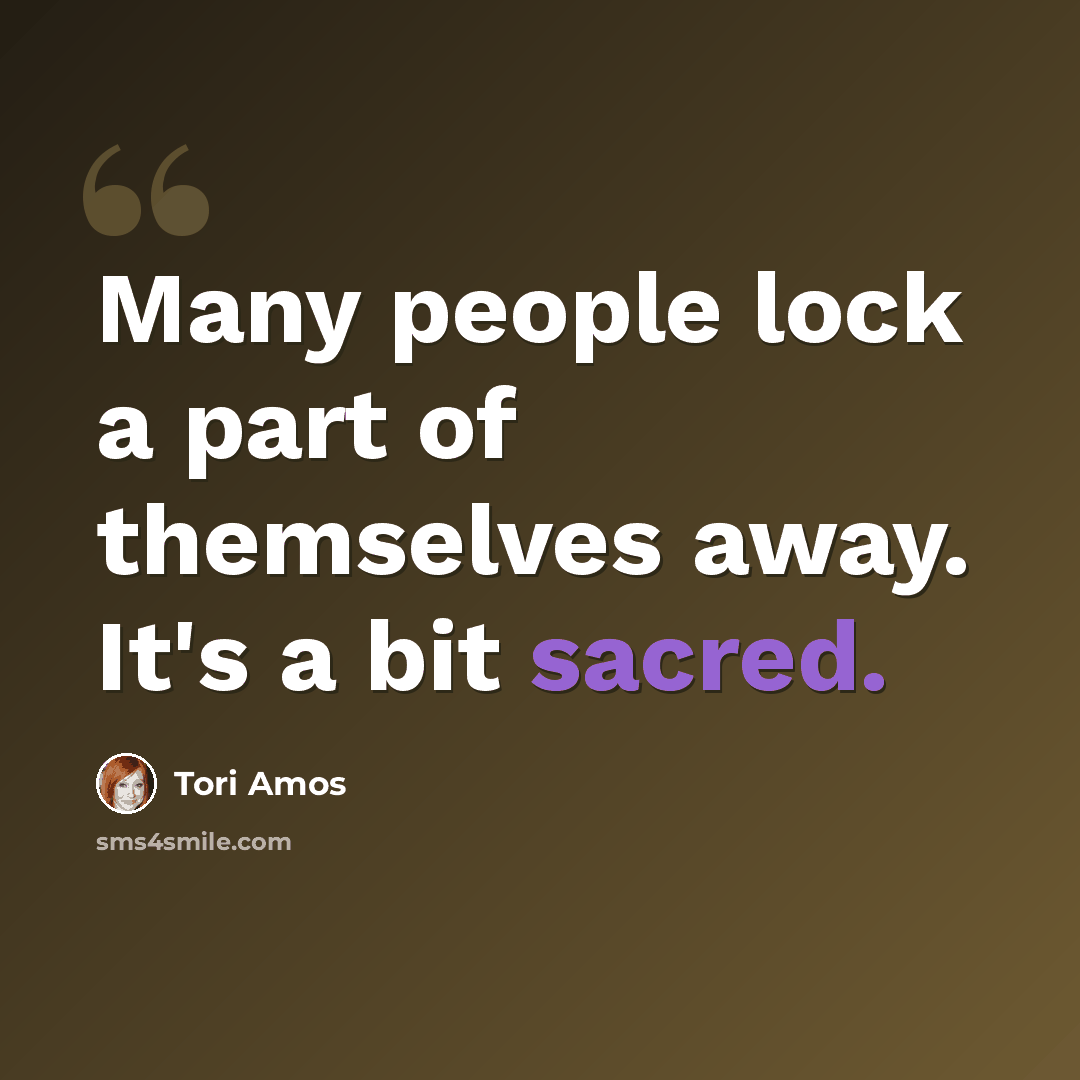 “Many people lock a part of themselves away. It's a bit sacred.” quote by Tori Amos