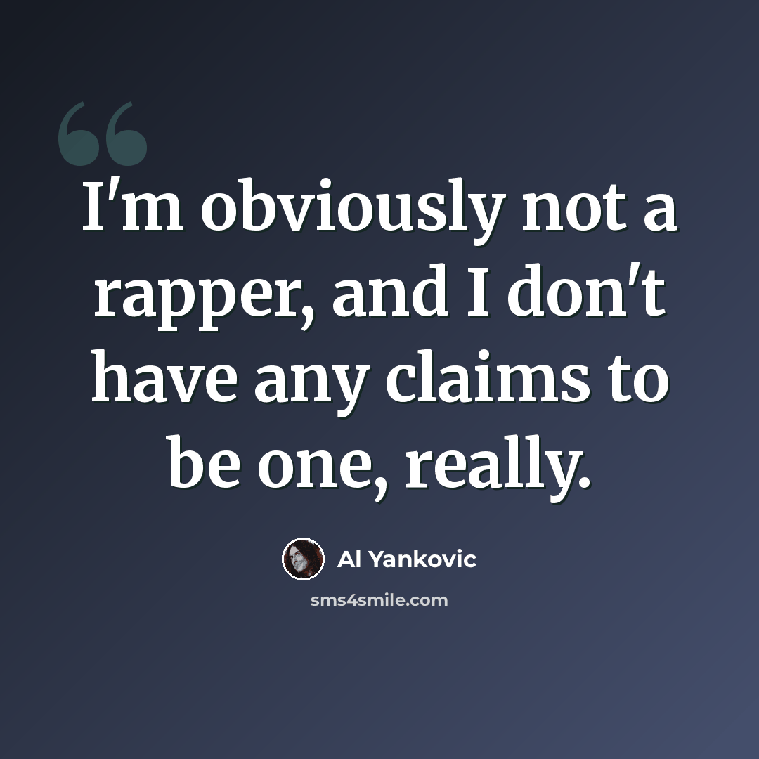 “I'm obviously not a rapper, and I don't have any claims to be one, really.” quote by Al Yankovic