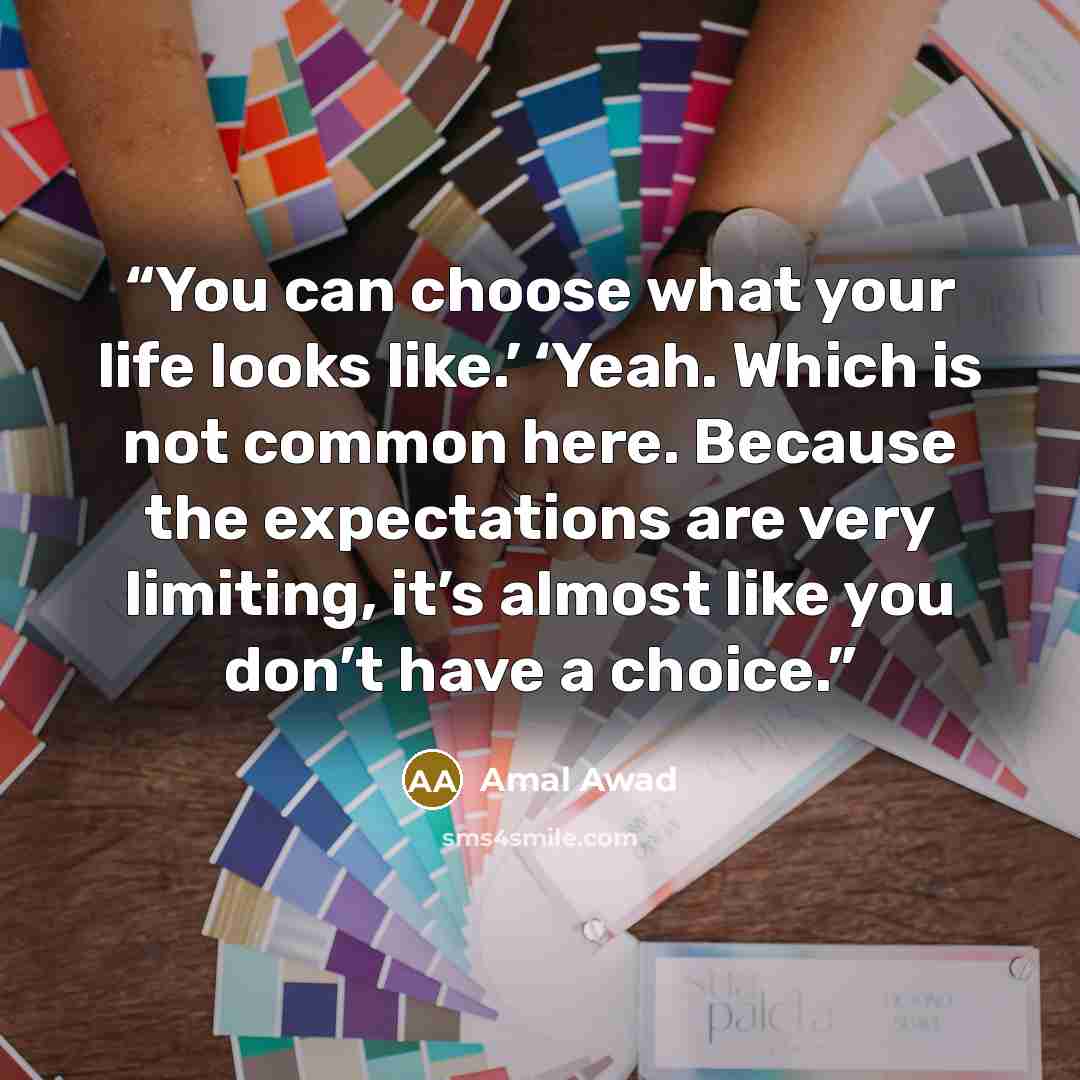 “You can choose what your life looks like.’ ‘Yeah. Which is not common here. Because the expectations are very limiting, it’s almost like you don’t have a choice.” quote by Amal Awad