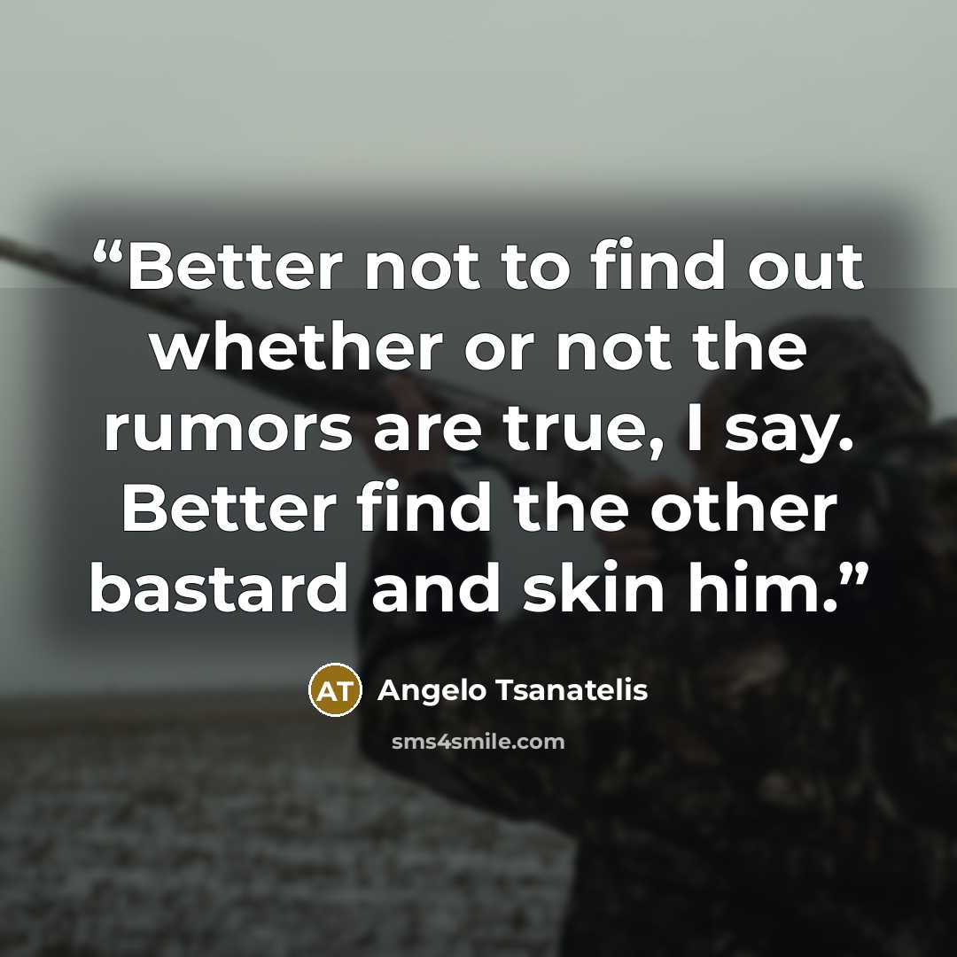 “Better not to find out whether or not the rumors are true, I say. Better find the other bastard and skin him.” quote by Angelo Tsanatelis