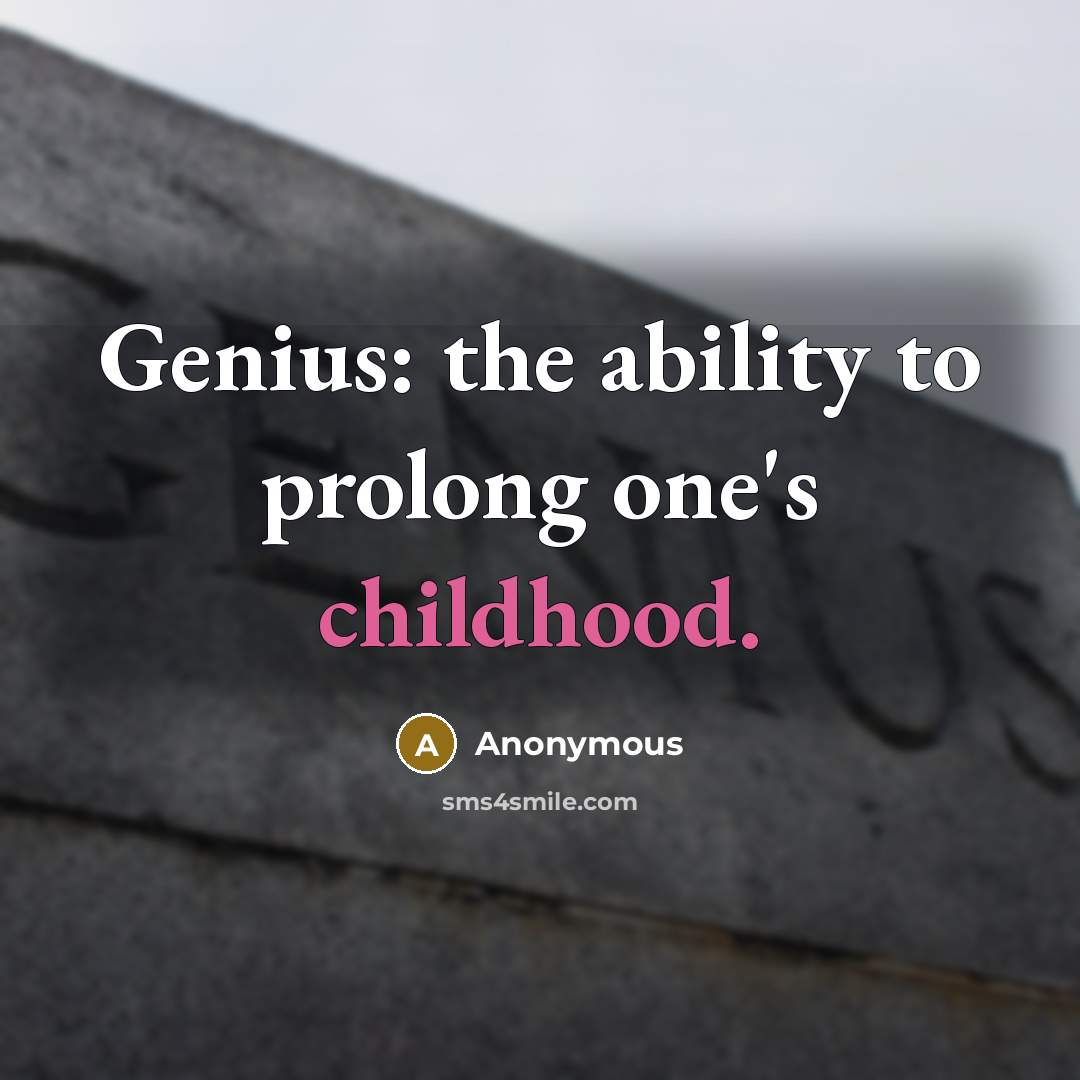 “Genius: the ability to prolong one's childhood.” quote by Anonymous