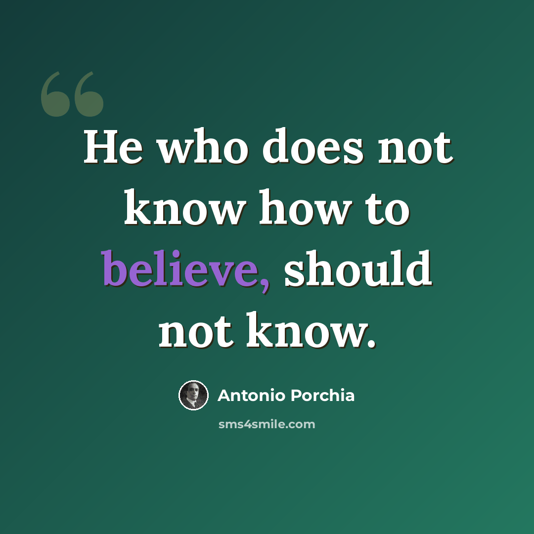 “He who does not know how to believe, should not know.” quote by Antonio Porchia