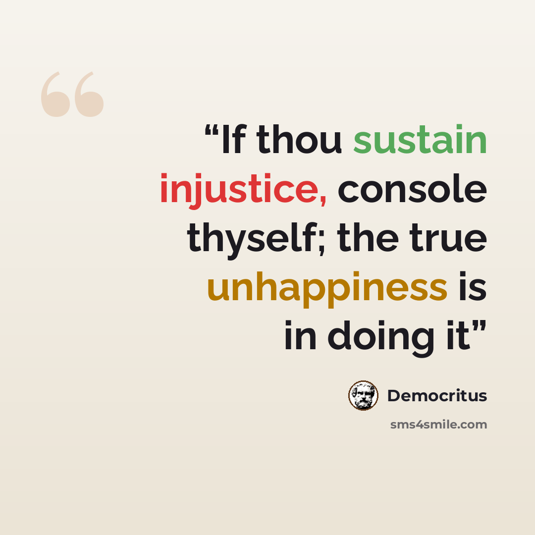 “If thou sustain injustice, console thyself; the true unhappiness is in doing it” quote by Democritus