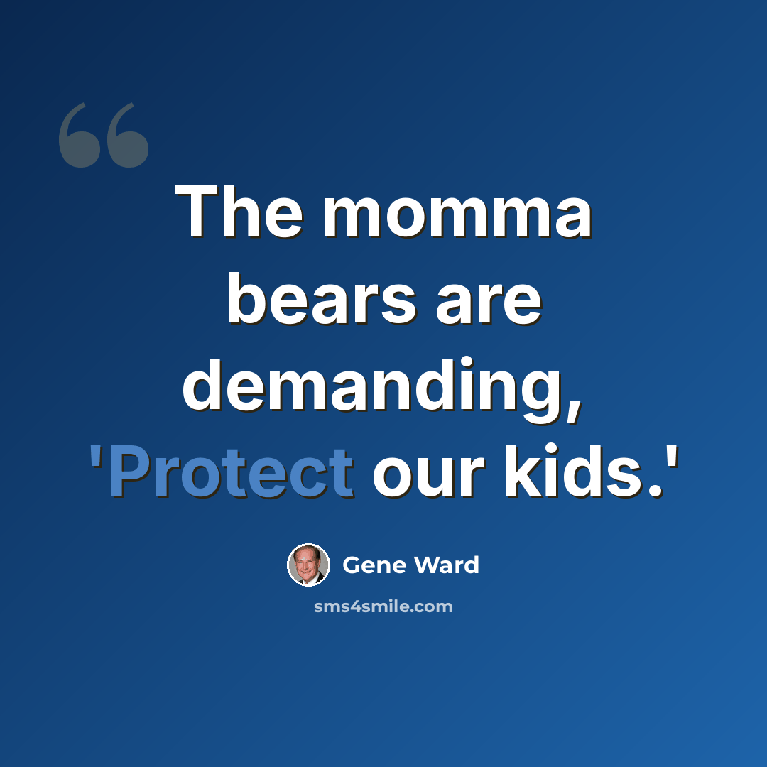 “The momma bears are demanding, 'Protect our kids.'” quote by Gene Ward