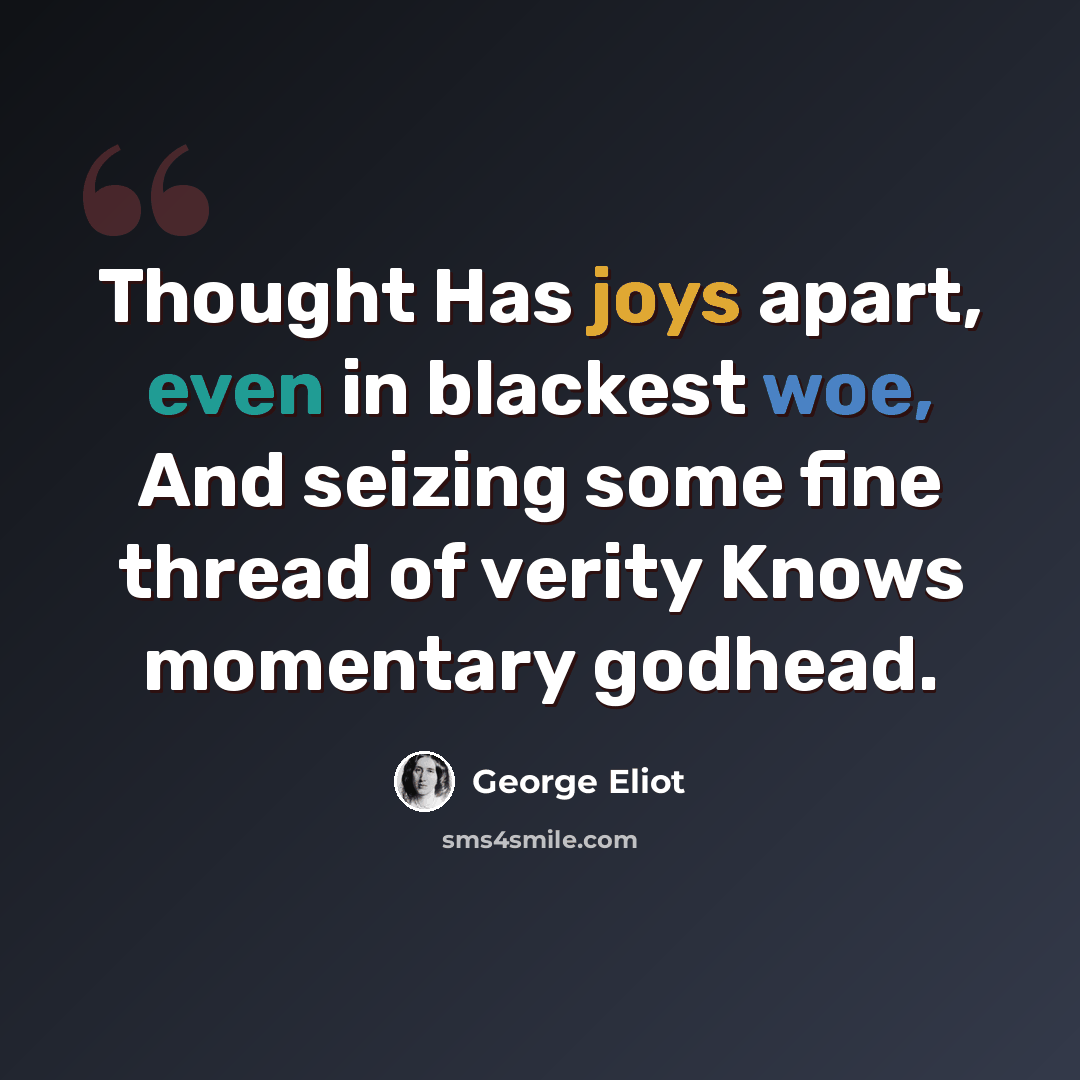 “Thought Has joys apart, even in blackest woe, And seizing some fine thread of verity Knows momentary godhead.” quote by George Eliot