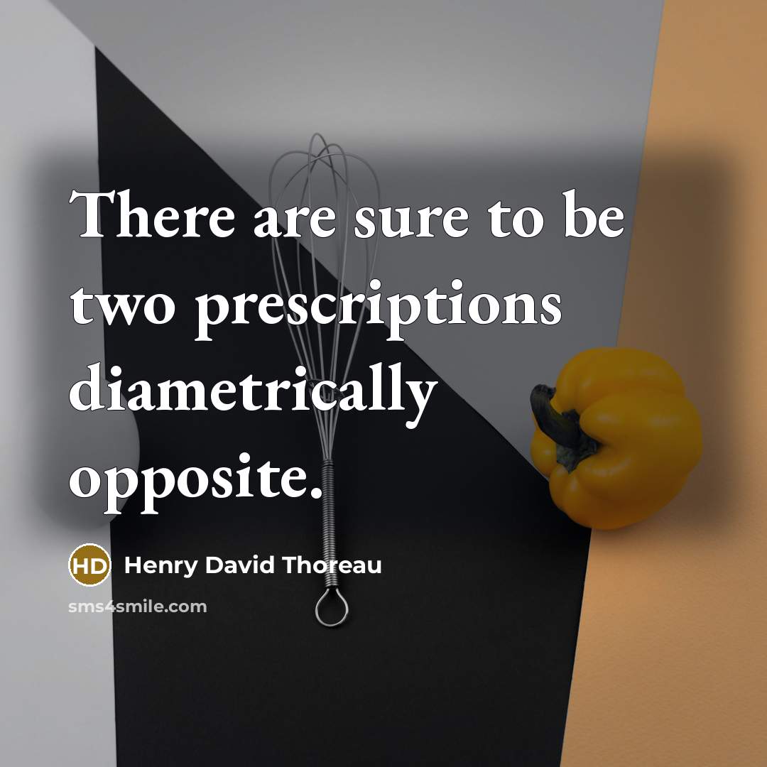 “There are sure to be two prescriptions diametrically opposite.” quote by Henry David Thoreau
