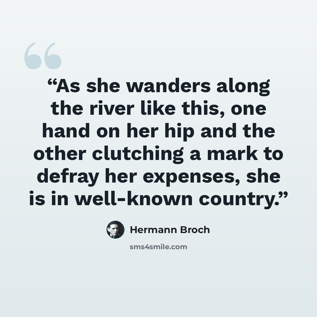 “As she wanders along the river like this, one hand on her hip and the other clutching a mark to defray her expenses, she is in well-known country.” quote by Hermann Broch