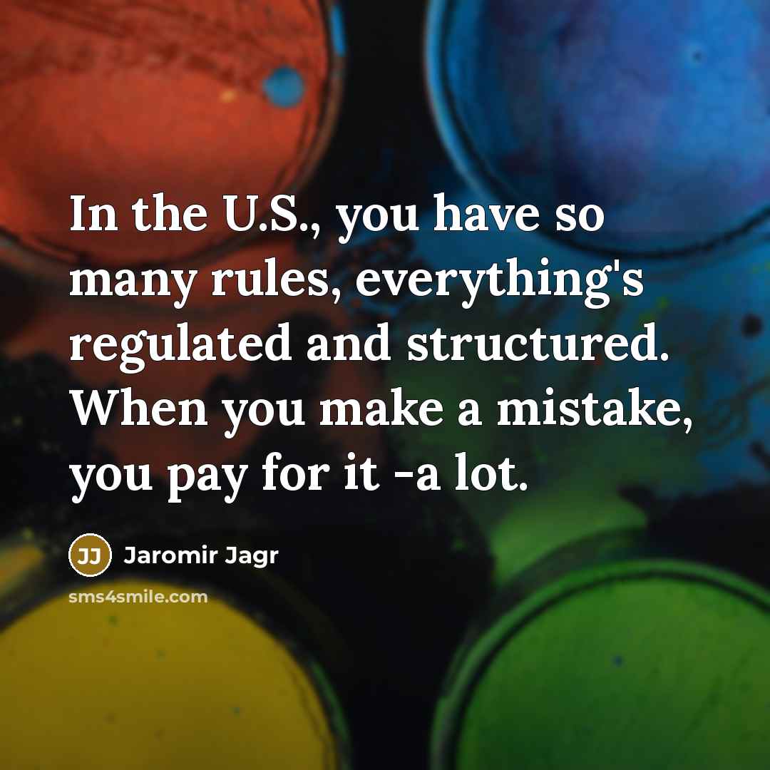 “In the U.S., you have so many rules, everything's regulated and structured. When you make a mistake, you pay for it -a lot.” quote by Jaromir Jagr