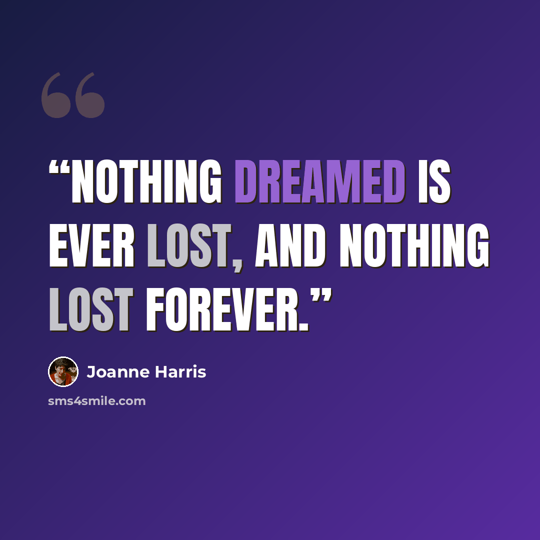 “Nothing dreamed is ever lost, and nothing lost forever.” quote by Joanne Harris