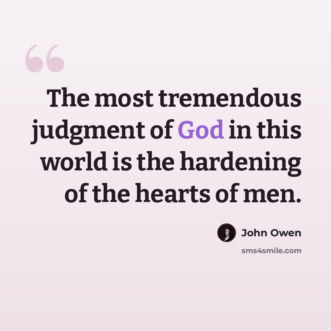 “The most tremendous judgment of God in this world is the hardening of the hearts of men.” quote by John Owen