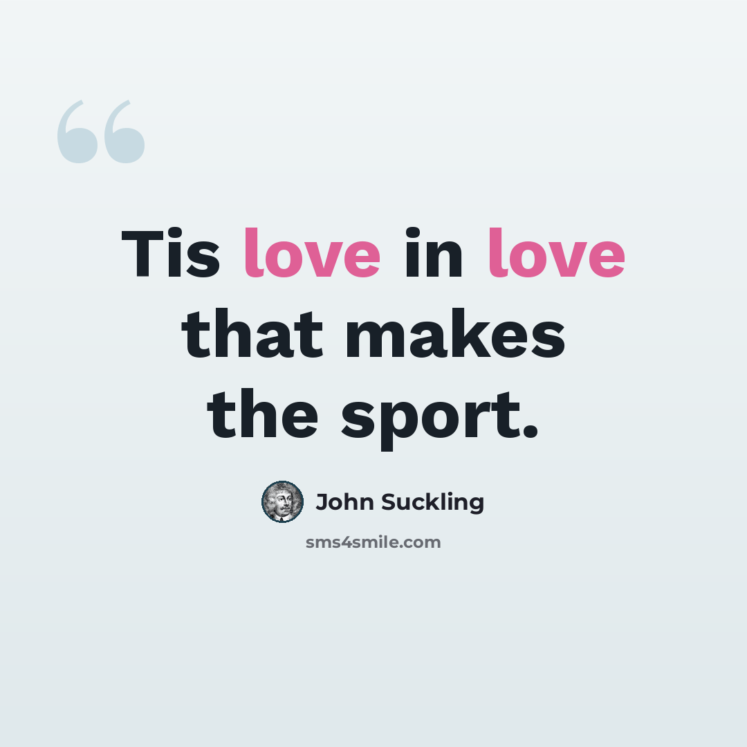 “Tis love in love that makes the sport.” quote by John Suckling