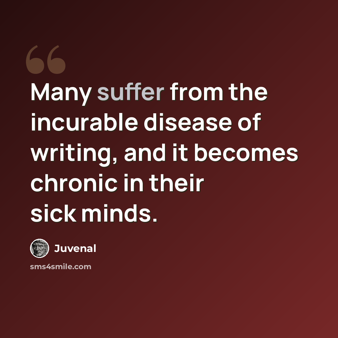 “Many suffer from the incurable disease of writing, and it becomes chronic in their sick minds.” quote by Juvenal
