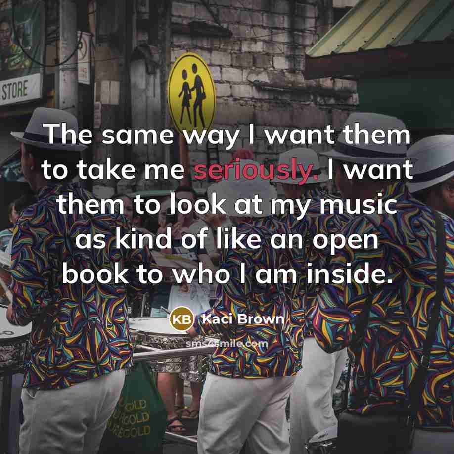 “The same way I want them to take me seriously. I want them to look at my music as kind of like an open book to who I am inside.” quote by Kaci Brown
