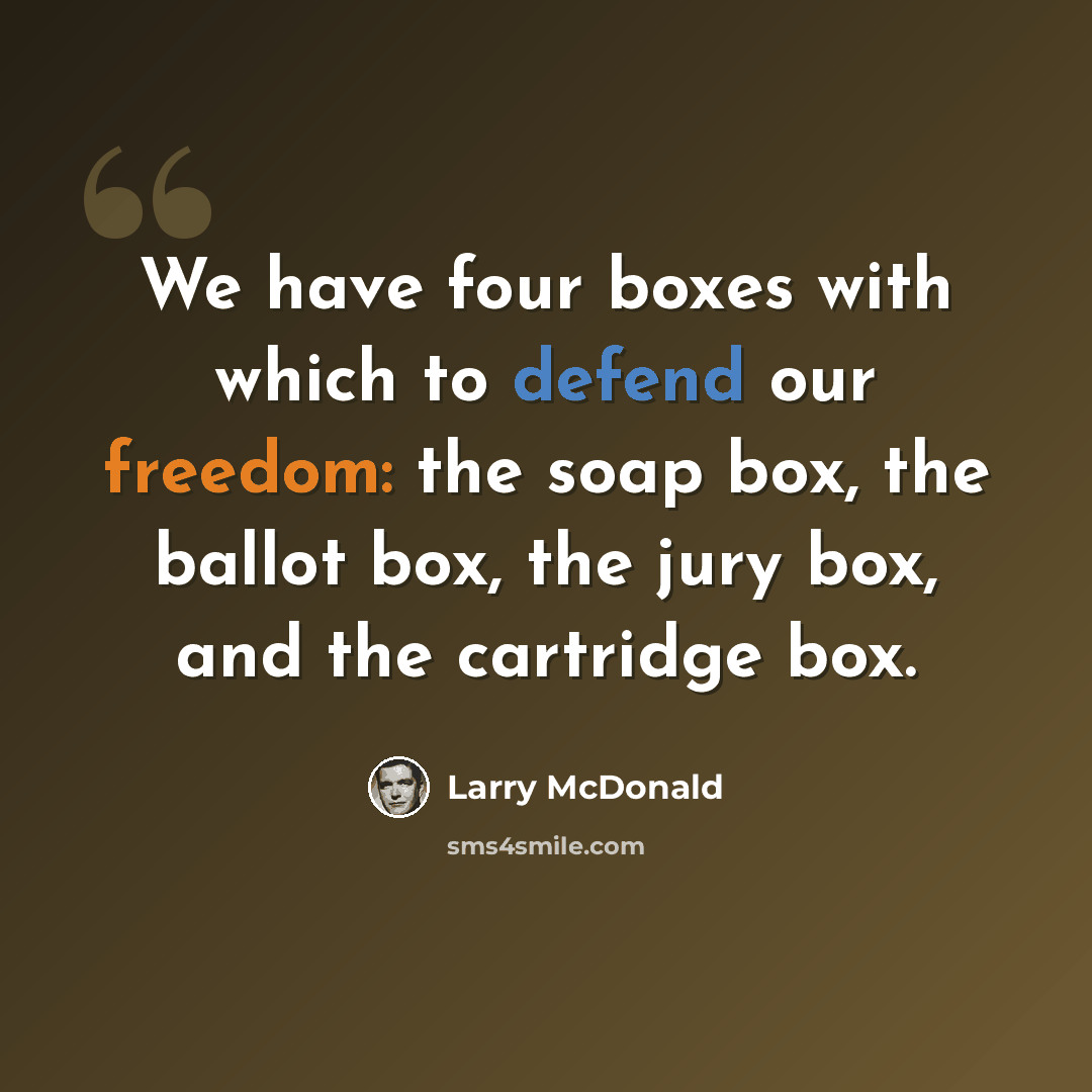 “We have four boxes with which to defend our freedom: the soap box, the ballot box, the jury box, and the cartridge box.” quote by Larry McDonald