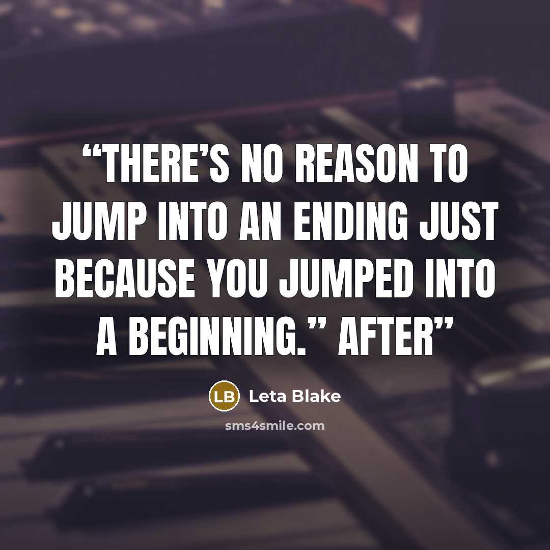 “There’s no reason to jump into an ending just because you jumped into a beginning.” After” quote by Leta Blake