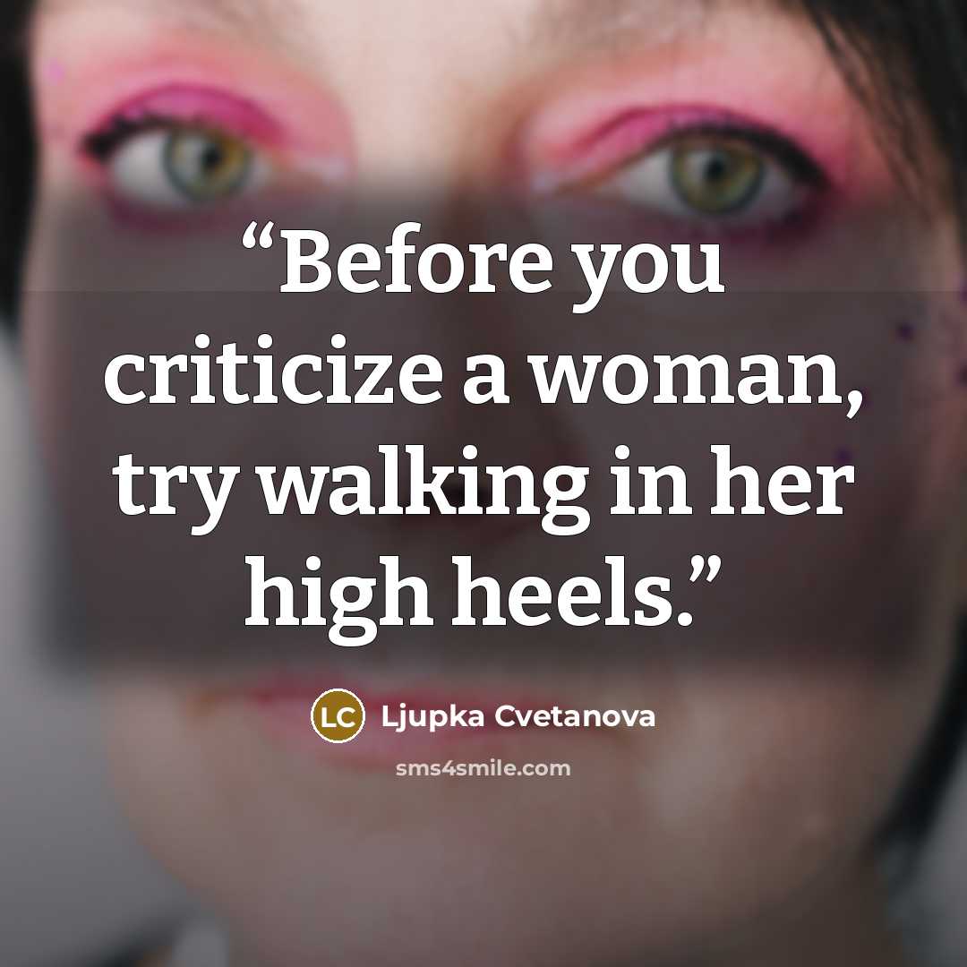 “Before you criticize a woman, try walking in her high heels.” quote by Ljupka Cvetanova