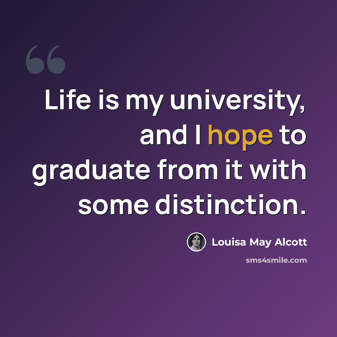 “Life is my university, and I hope to graduate from it with some distinction.” quote by Louisa May Alcott