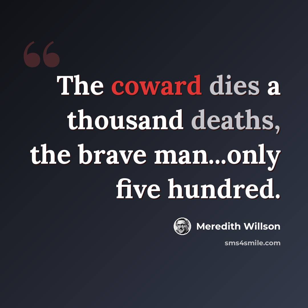 “The coward dies a thousand deaths, the brave man...only five hundred.” quote by Meredith Willson