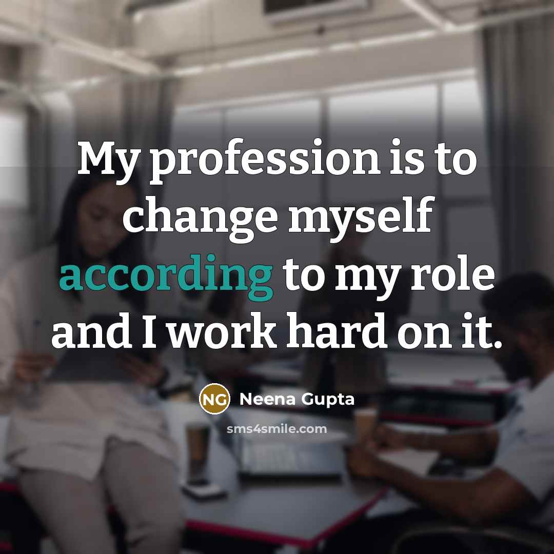 “My profession is to change myself according to my role and I work hard on it.” quote by Neena Gupta