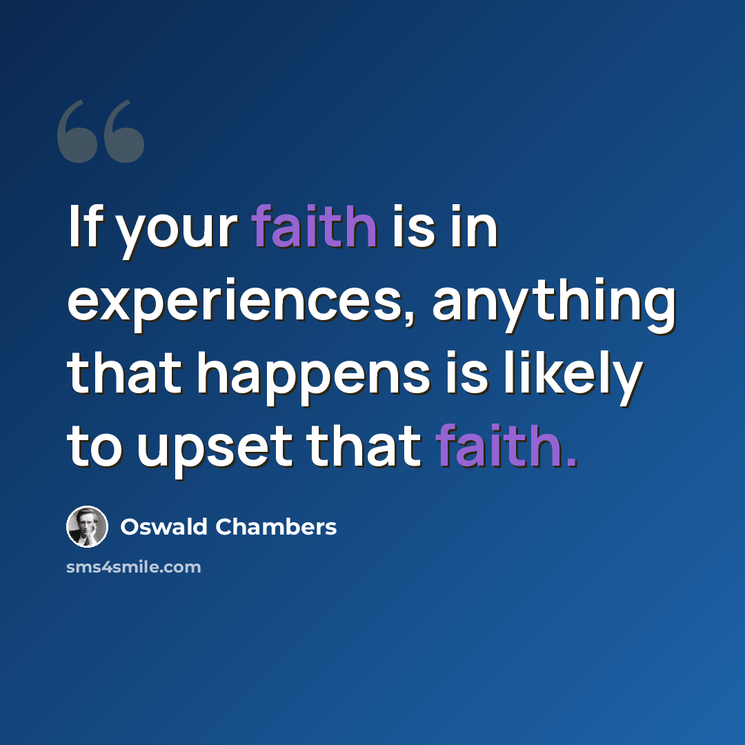 “If your faith is in experiences, anything that happens is likely to upset that faith.” quote by Oswald Chambers