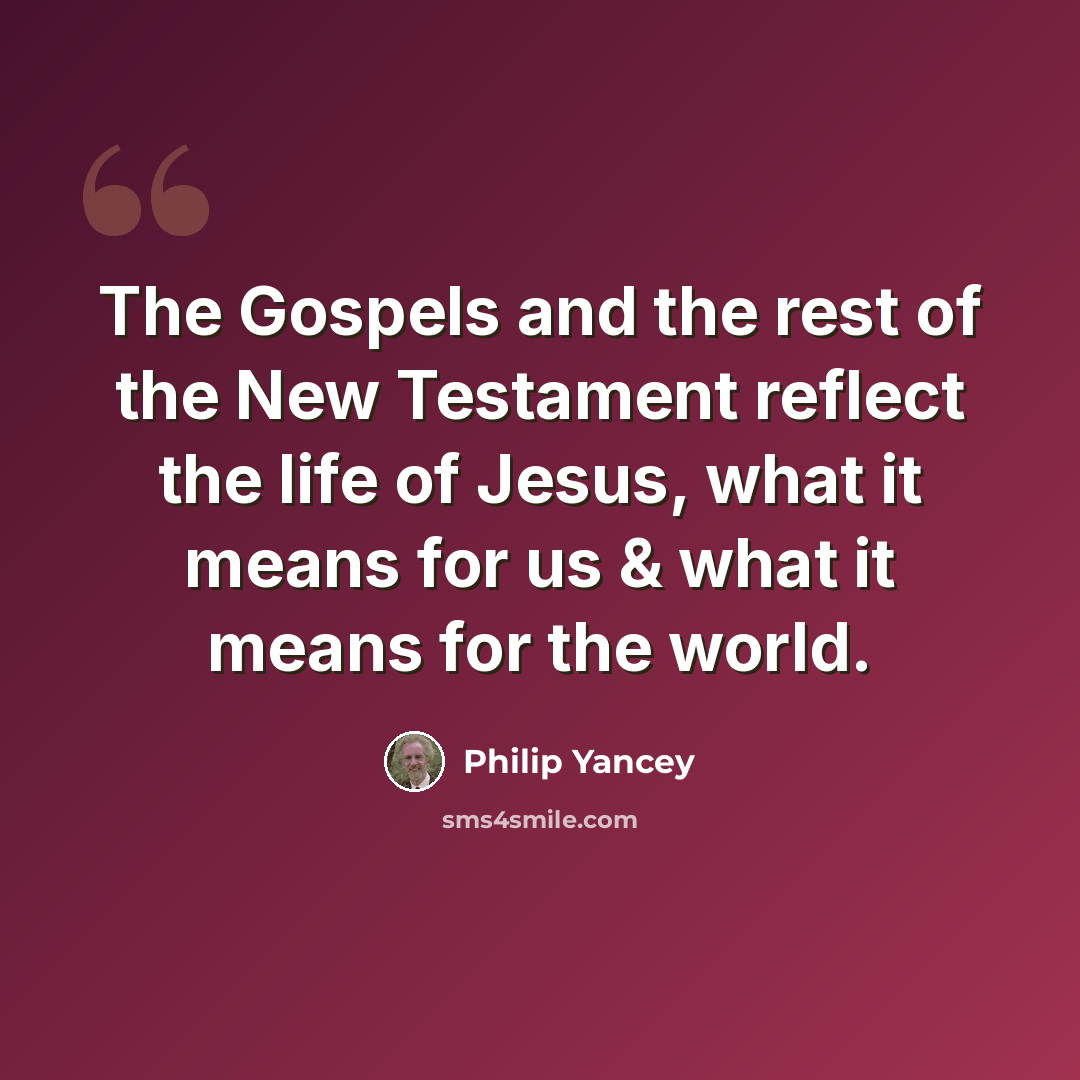 “The Gospels and the rest of the New Testament reflect the life of Jesus, what it means for us & what it means for the world.” quote by Philip Yancey