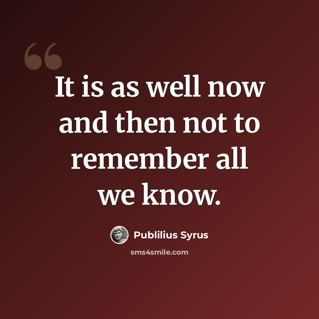 “It is as well now and then not to remember all we know.” quote by Publilius Syrus