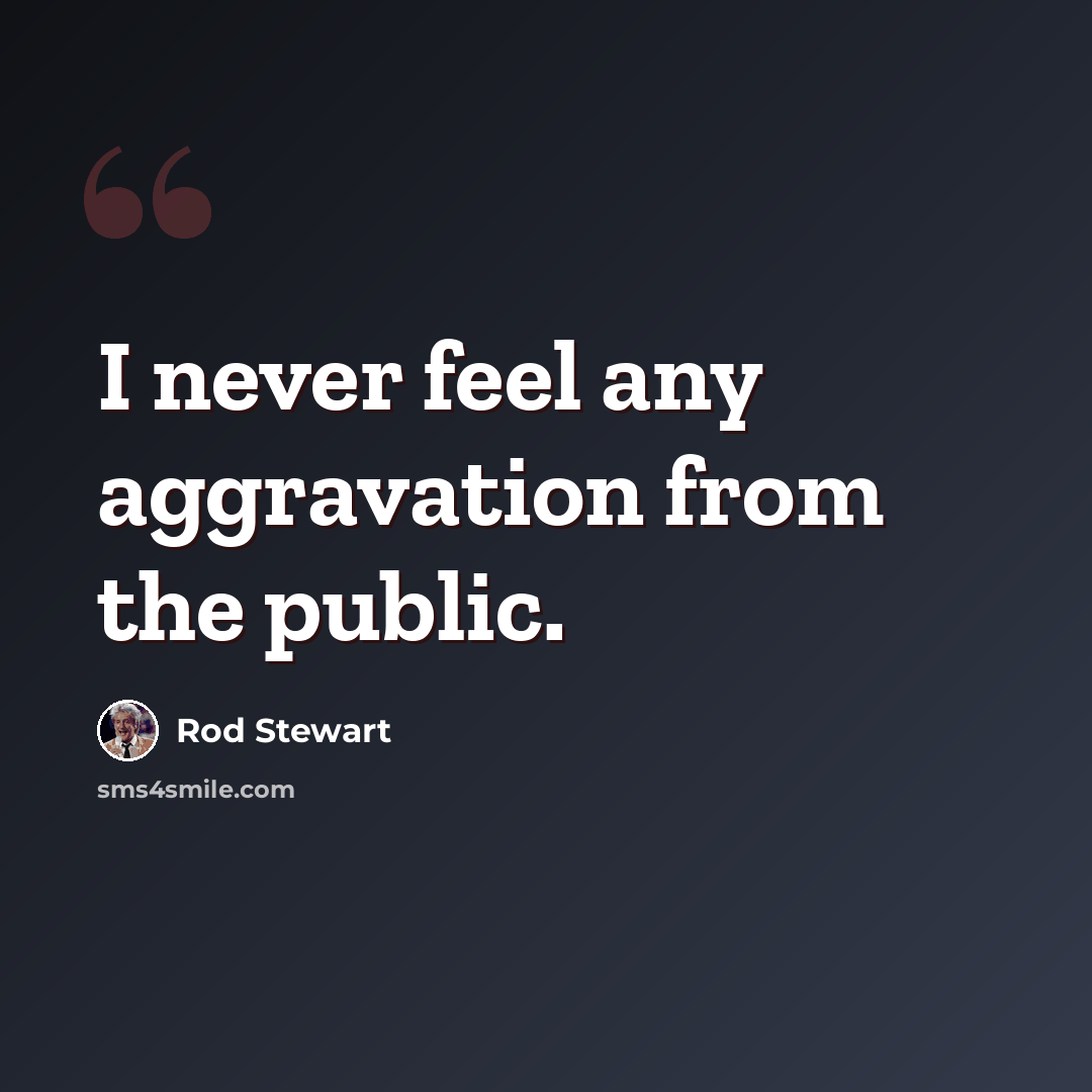 “I never feel any aggravation from the public.” quote by Rod Stewart