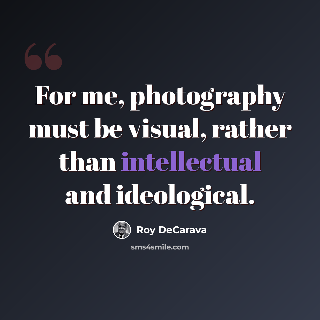 “For me, photography must be visual, rather than intellectual and ideological.” quote by Roy DeCarava