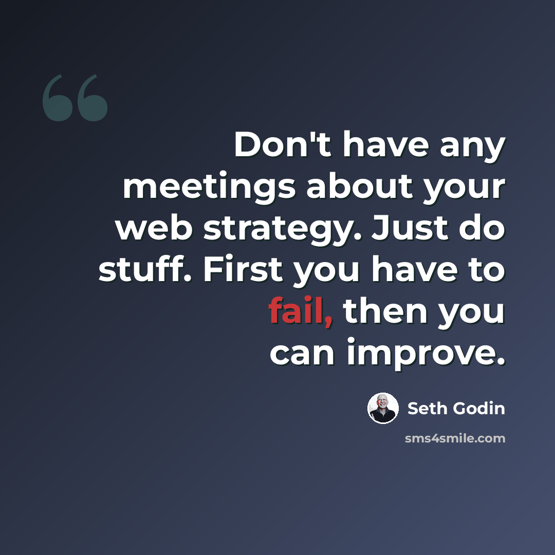 “Don't have any meetings about your web strategy. Just do stuff. First you have to fail, then you can improve.” quote by Seth Godin