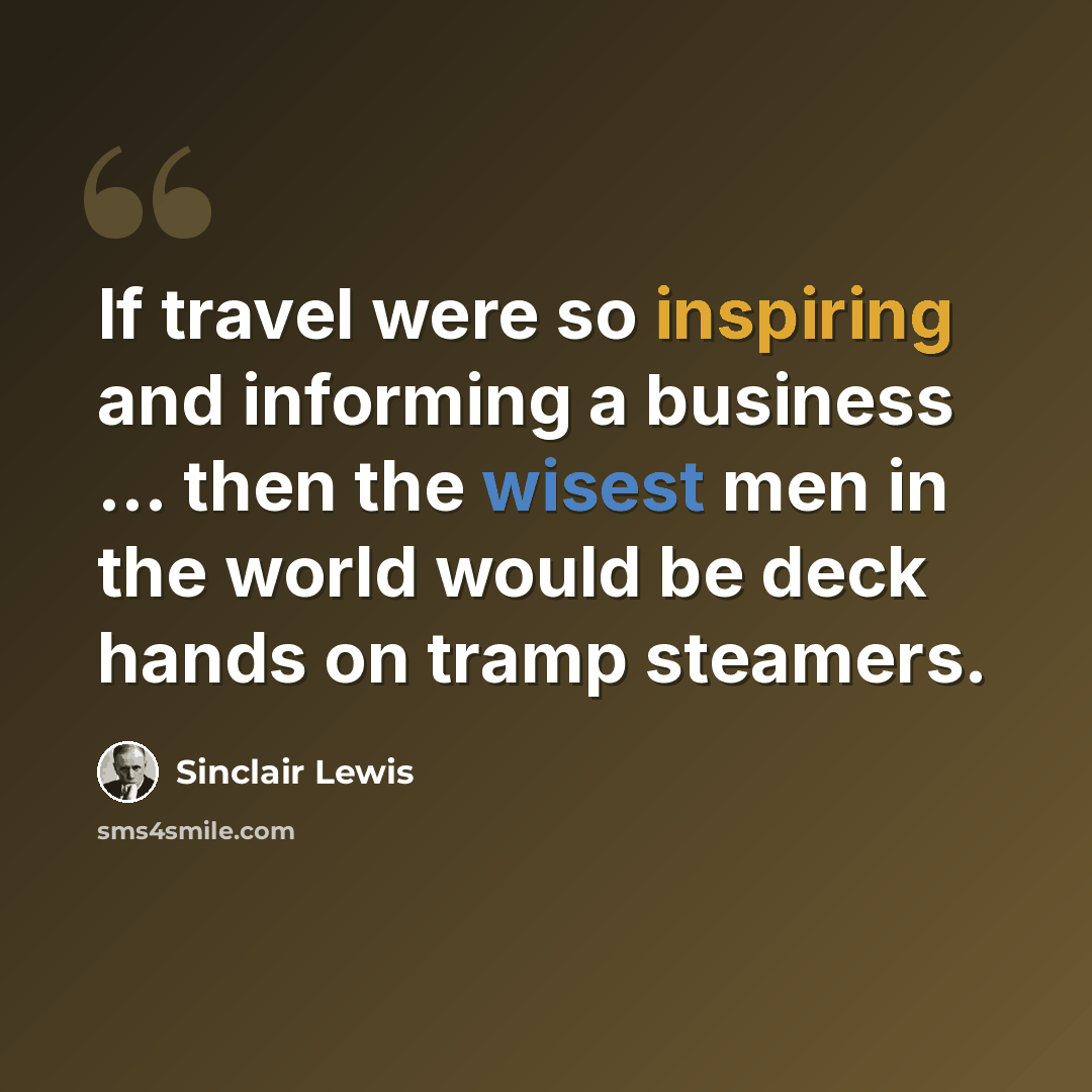 “If travel were so inspiring and informing a business ... then the wisest men in the world would be deck hands on tramp steamers.” quote by Sinclair Lewis
