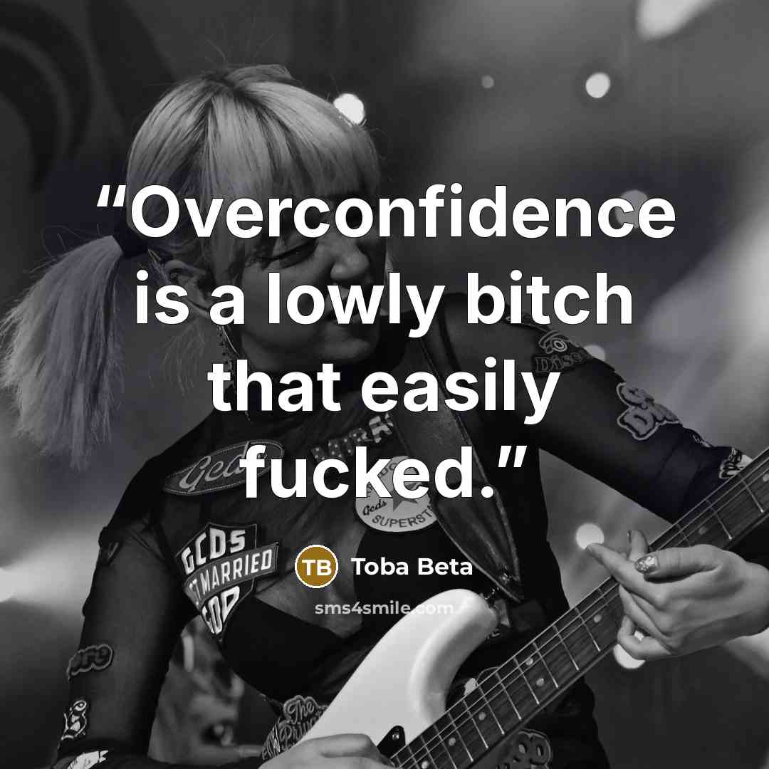 “Overconfidence is a lowly bitch that easily fucked.” quote by Toba Beta