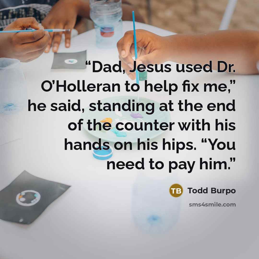 “Dad, Jesus used Dr. O’Holleran to help fix me,” he said, standing at the end of the counter with his hands on his hips. “You need to pay him.” quote by Todd Burpo