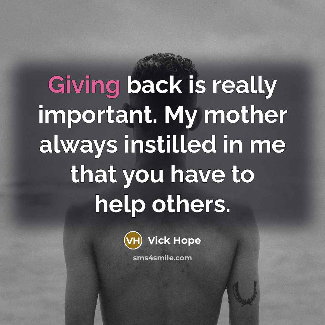 “Giving back is really important. My mother always instilled in me that you have to help others.” quote by Vick Hope
