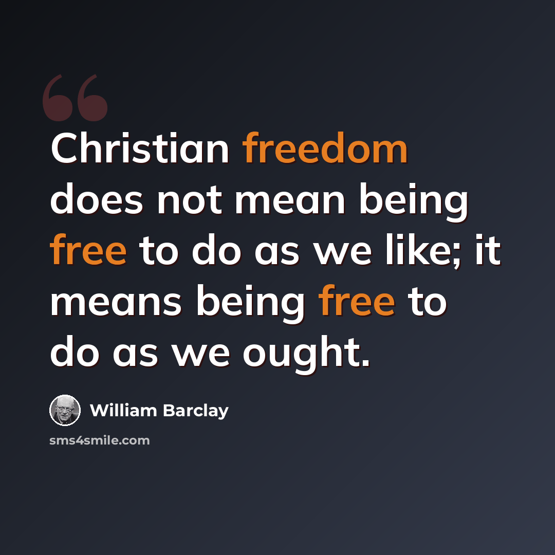 “Christian freedom does not mean being free to do as we like; it means being free to do as we ought.” quote by William Barclay