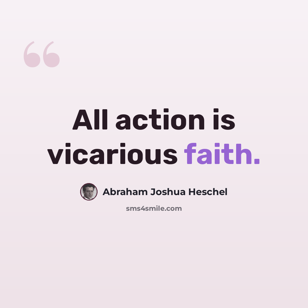 “All action is vicarious faith.” quote by Abraham Joshua Heschel