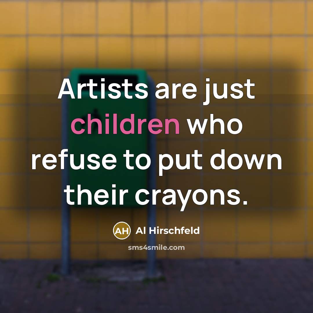 “Artists are just children who refuse to put down their crayons.” quote by Al Hirschfeld