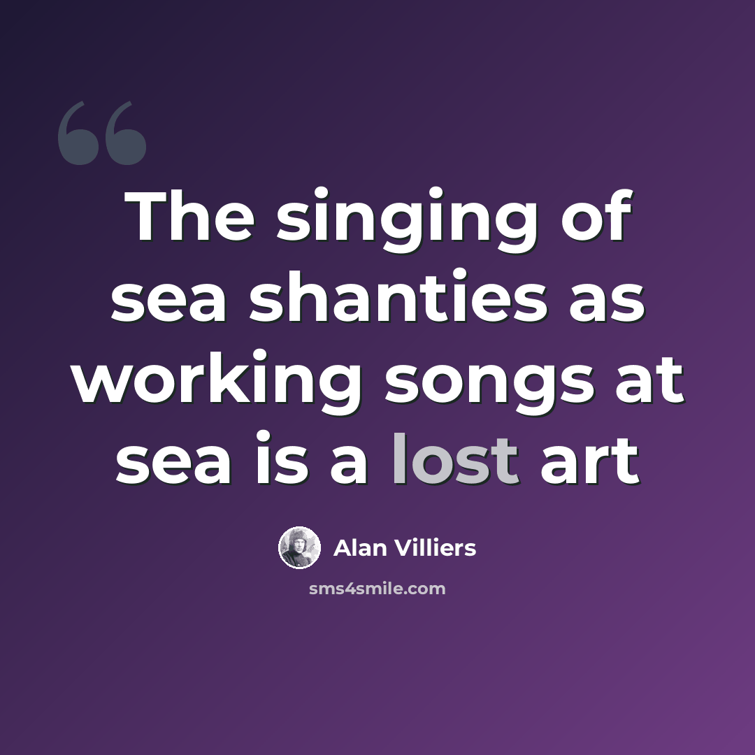 “The singing of sea shanties as working songs at sea is a lost art” quote by Alan Villiers