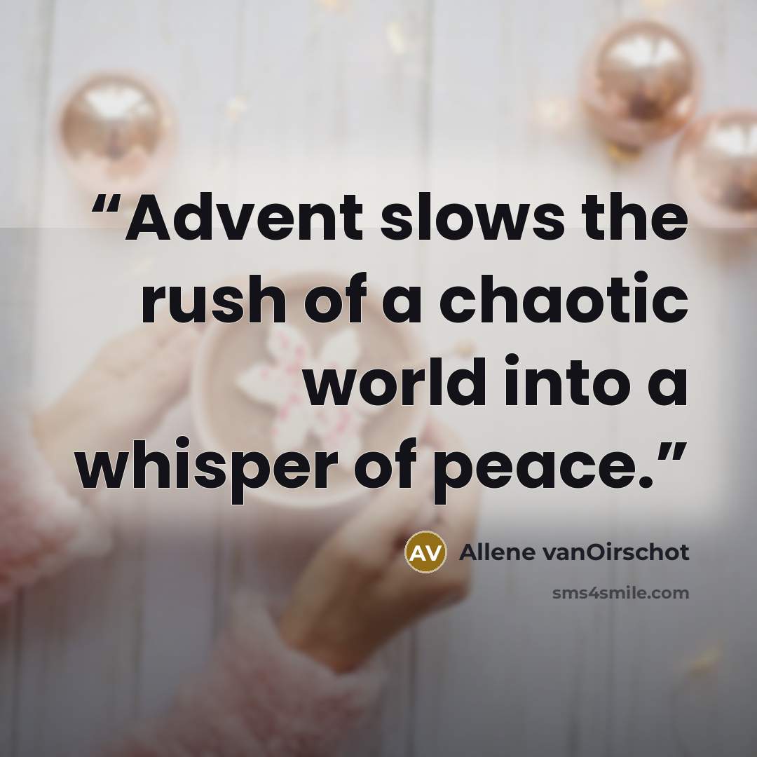 “Advent slows the rush of a chaotic world into a whisper of peace.” quote by Allene vanOirschot
