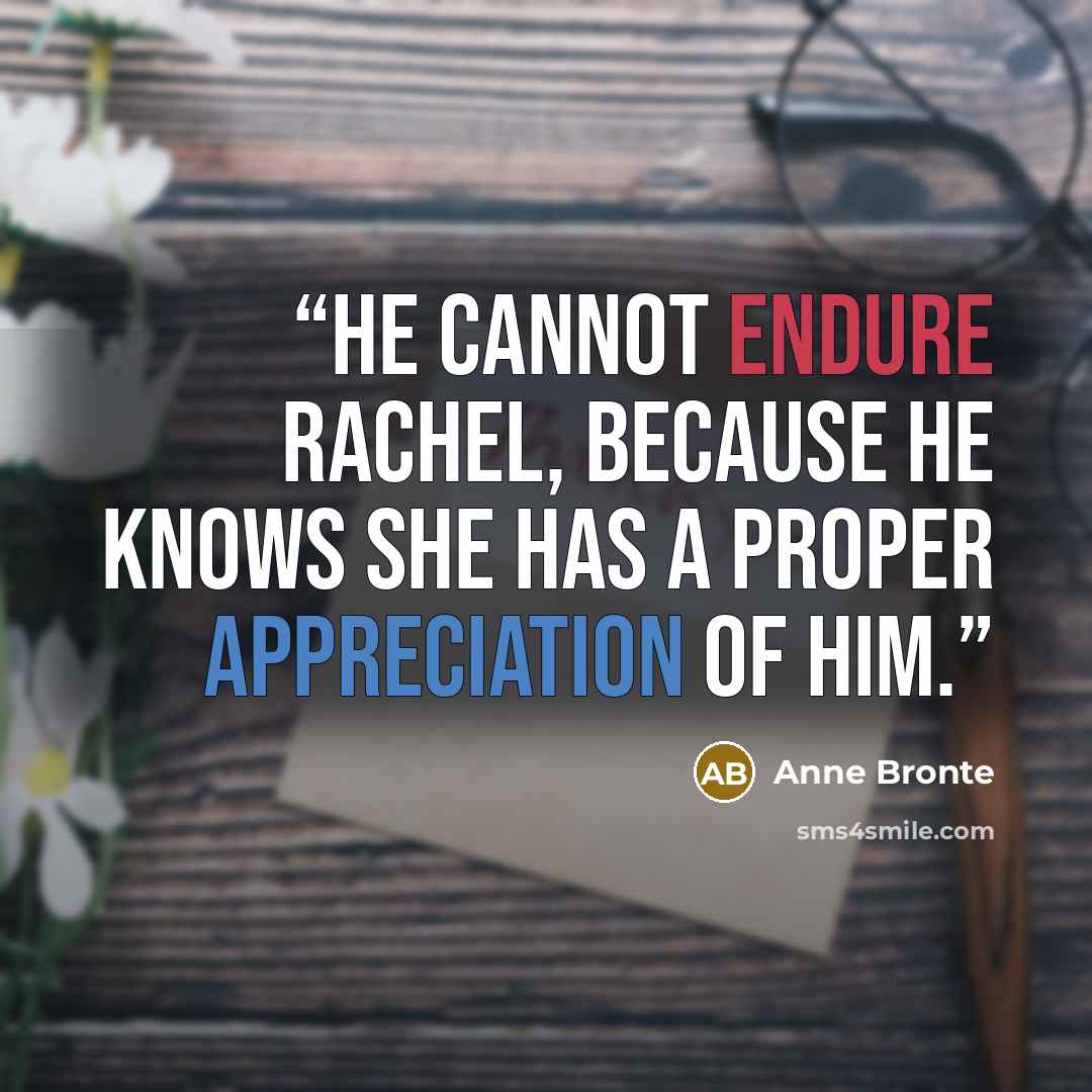 “He cannot endure Rachel, because he knows she has a proper appreciation of him.” quote by Anne Brontë