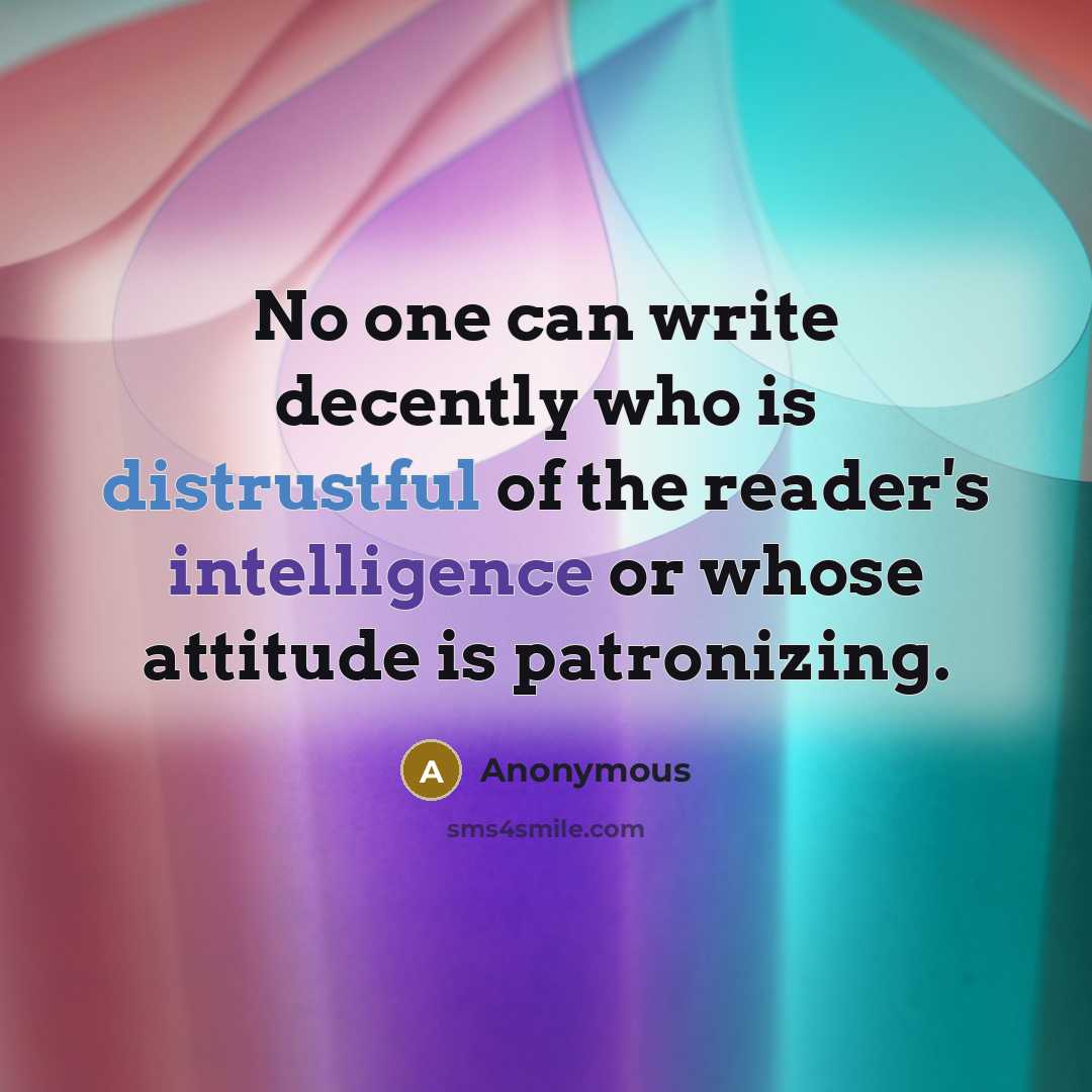 “No one can write decently who is distrustful of the reader's intelligence or whose attitude is patronizing.” quote by Anonymous