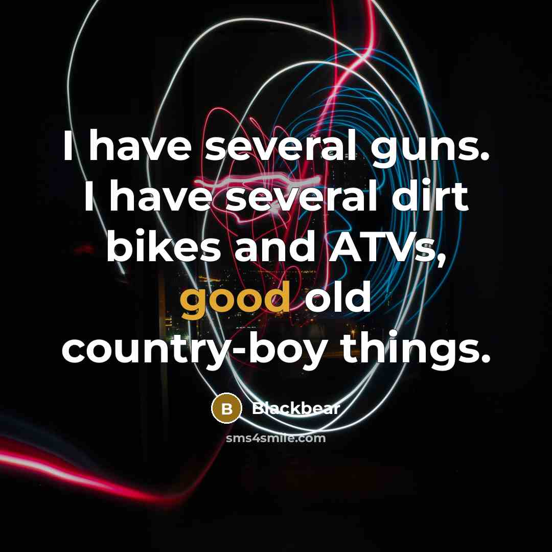 “I have several guns. I have several dirt bikes and ATVs, good old country-boy things.” quote by Blackbear