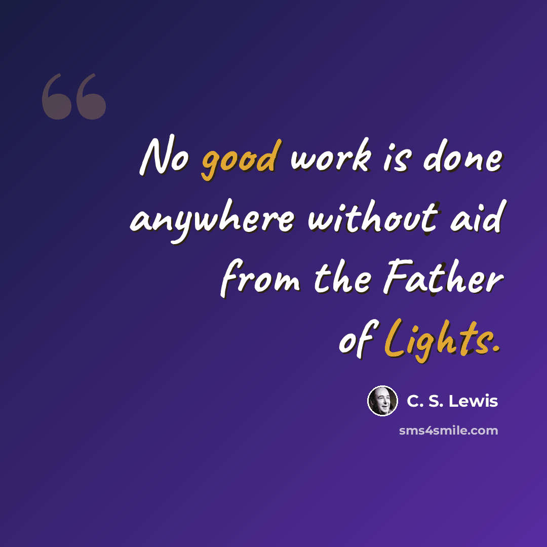 “No good work is done anywhere without aid from the Father of Lights.” quote by C. S. Lewis